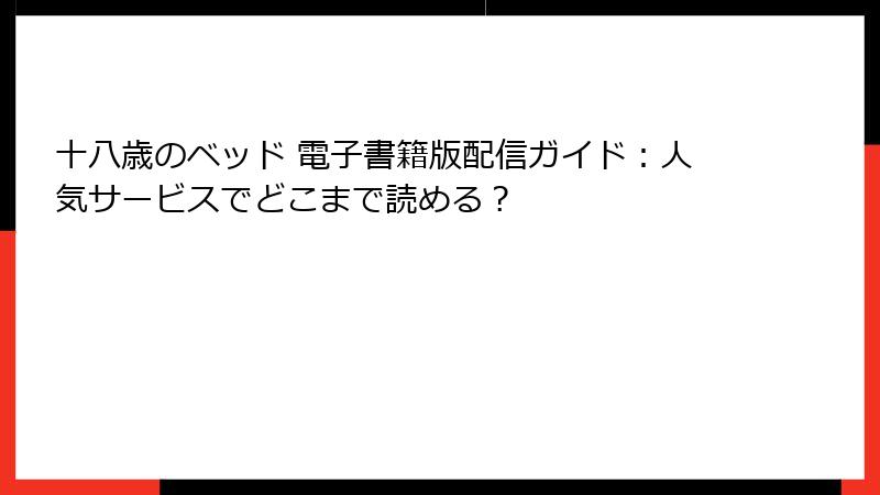 十八歳のベッド 電子書籍版配信ガイド：人気サービスでどこまで読める？