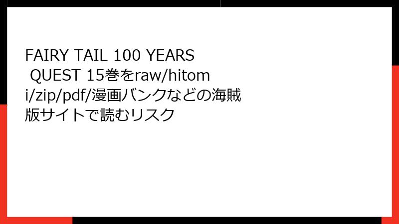 FAIRY TAIL 100 YEARS QUEST 15巻をraw/hitomi/zip/pdf/漫画バンクなどの海賊版サイトで読むリスク