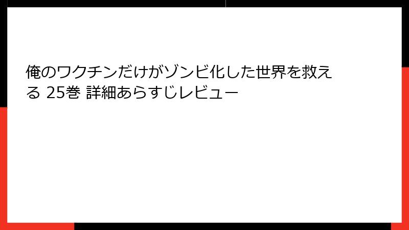 俺のワクチンだけがゾンビ化した世界を救える 25巻 詳細あらすじレビュー