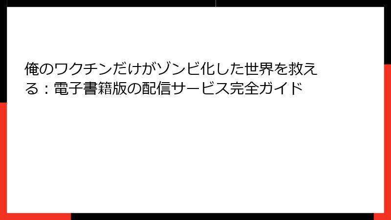 俺のワクチンだけがゾンビ化した世界を救える：電子書籍版の配信サービス完全ガイド