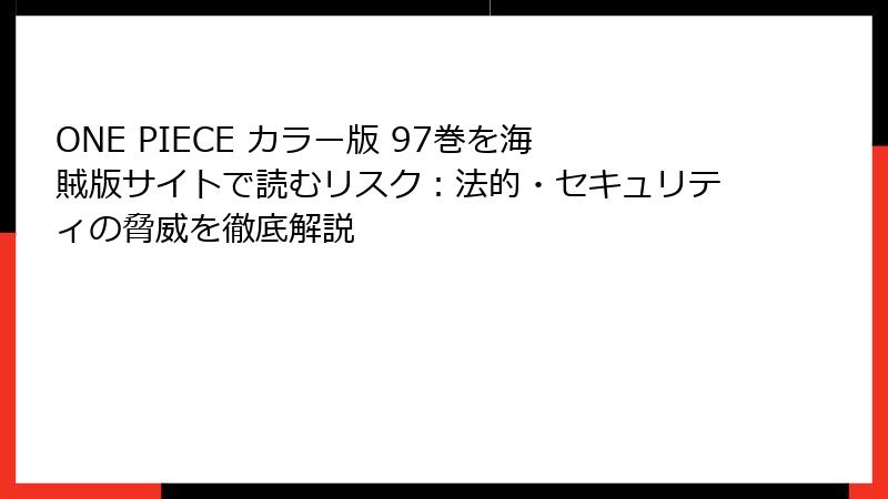 ONE PIECE カラー版 97巻を海賊版サイトで読むリスク：法的・セキュリティの脅威を徹底解説