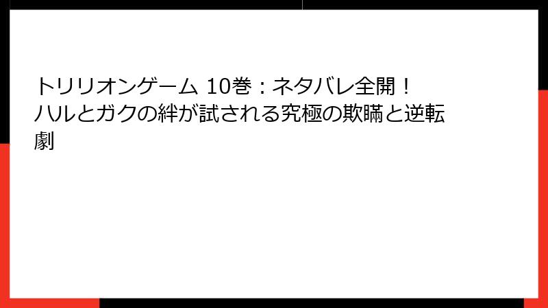 トリリオンゲーム 10巻：ネタバレ全開！ハルとガクの絆が試される究極の欺瞞と逆転劇