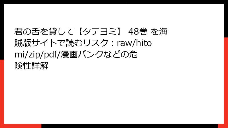 君の舌を貸して【タテヨミ】 48巻 を海賊版サイトで読むリスク：raw/hitomi/zip/pdf/漫画バンクなどの危険性詳解