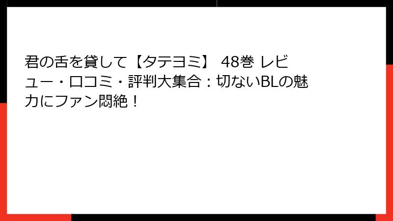 君の舌を貸して【タテヨミ】 48巻 レビュー・口コミ・評判大集合：切ないBLの魅力にファン悶絶！