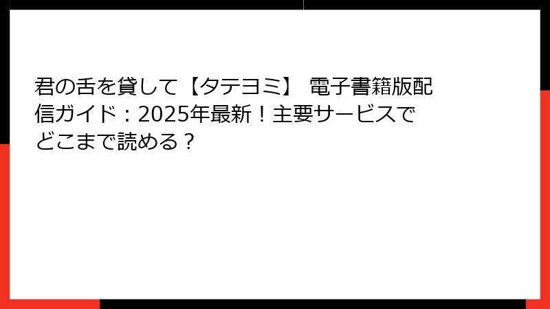 君の舌を貸して【タテヨミ】 電子書籍版配信ガイド：2025年最新！主要サービスでどこまで読める？