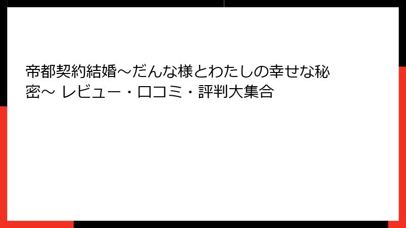 帝都契約結婚～だんな様とわたしの幸せな秘密～ レビュー・口コミ・評判大集合