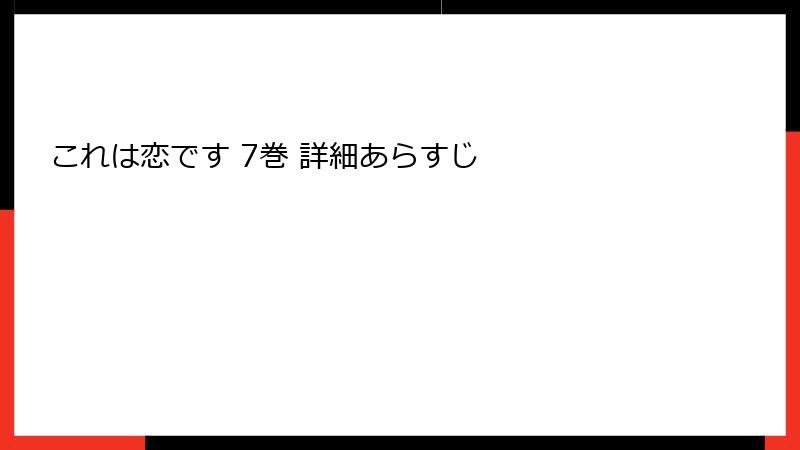 これは恋です 7巻 詳細あらすじ
