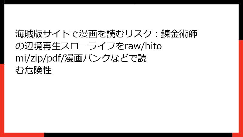 海賊版サイトで漫画を読むリスク：錬金術師の辺境再生スローライフをraw/hitomi/zip/pdf/漫画バンクなどで読む危険性