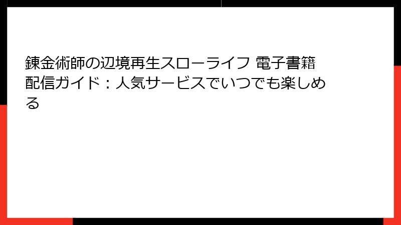 錬金術師の辺境再生スローライフ 電子書籍配信ガイド：人気サービスでいつでも楽しめる