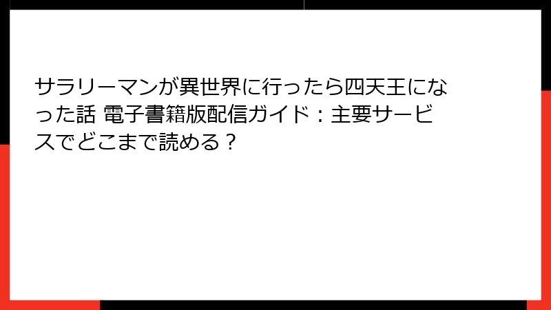 サラリーマンが異世界に行ったら四天王になった話 電子書籍版配信ガイド：主要サービスでどこまで読める？