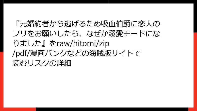 『元婚約者から逃げるため吸血伯爵に恋人のフリをお願いしたら、なぜか溺愛モードになりました』をraw/hitomi/zip/pdf/漫画バンクなどの海賊版サイトで読むリスクの詳細