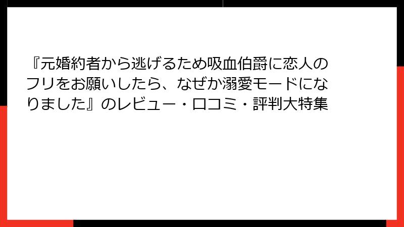 『元婚約者から逃げるため吸血伯爵に恋人のフリをお願いしたら、なぜか溺愛モードになりました』のレビュー・口コミ・評判大特集