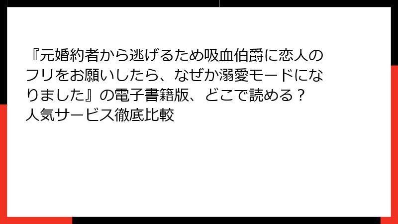 『元婚約者から逃げるため吸血伯爵に恋人のフリをお願いしたら、なぜか溺愛モードになりました』の電子書籍版、どこで読める？ 人気サービス徹底比較