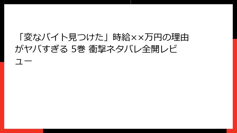 「変なバイト見つけた」時給××万円の理由がヤバすぎる 5巻 衝撃ネタバレ全開レビュー