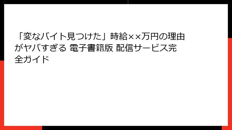 「変なバイト見つけた」時給××万円の理由がヤバすぎる 電子書籍版 配信サービス完全ガイド