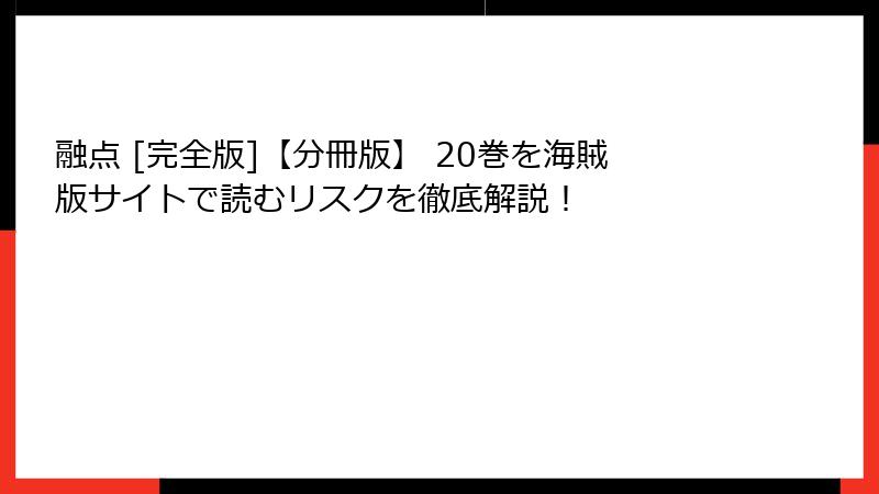 融点 [完全版]【分冊版】 20巻を海賊版サイトで読むリスクを徹底解説！