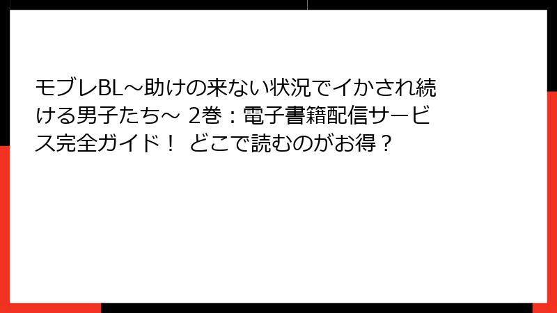 モブレBL～助けの来ない状況でイかされ続ける男子たち～ 2巻：電子書籍配信サービス完全ガイド！ どこで読むのがお得？