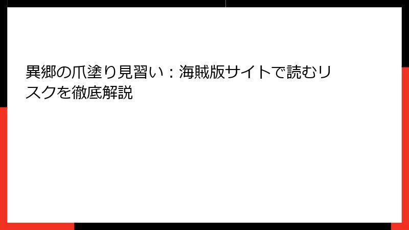 異郷の爪塗り見習い：海賊版サイトで読むリスクを徹底解説