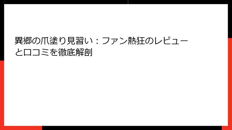 異郷の爪塗り見習い：ファン熱狂のレビューと口コミを徹底解剖