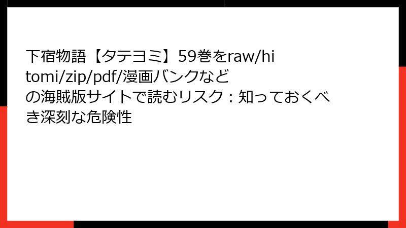 下宿物語【タテヨミ】59巻をraw/hitomi/zip/pdf/漫画バンクなどの海賊版サイトで読むリスク：知っておくべき深刻な危険性