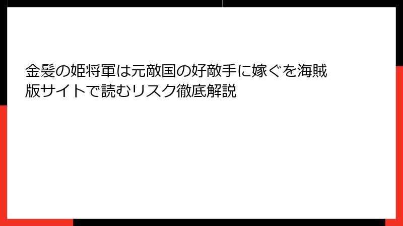 金髪の姫将軍は元敵国の好敵手に嫁ぐを海賊版サイトで読むリスク徹底解説