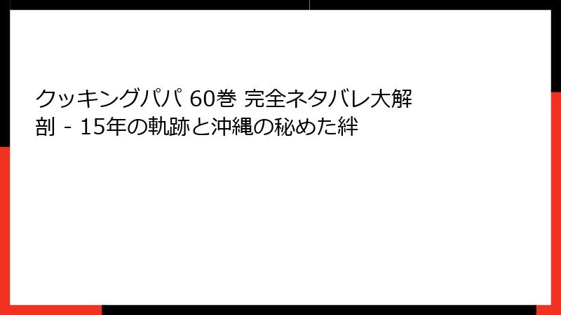 クッキングパパ 60巻 完全ネタバレ大解剖 - 15年の軌跡と沖縄の秘めた絆