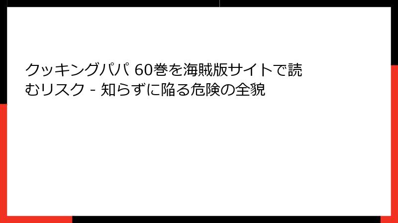 クッキングパパ 60巻を海賊版サイトで読むリスク - 知らずに陥る危険の全貌