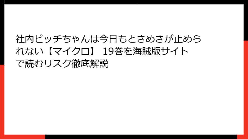 社内ビッチちゃんは今日もときめきが止められない【マイクロ】 19巻を海賊版サイトで読むリスク徹底解説