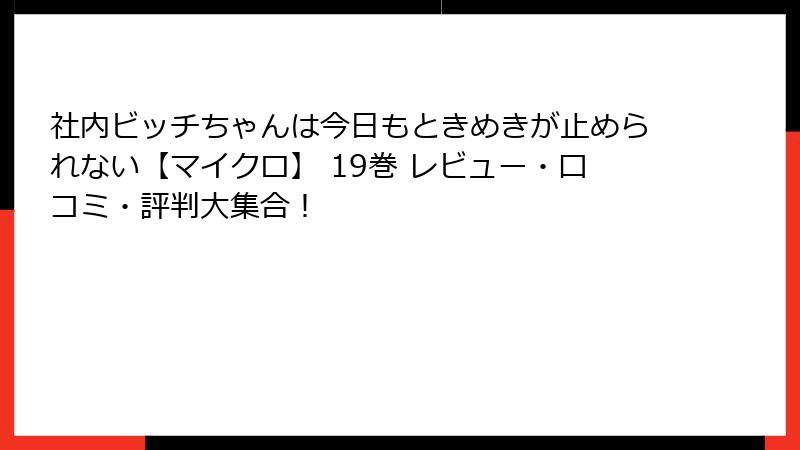 社内ビッチちゃんは今日もときめきが止められない【マイクロ】 19巻 レビュー・口コミ・評判大集合！