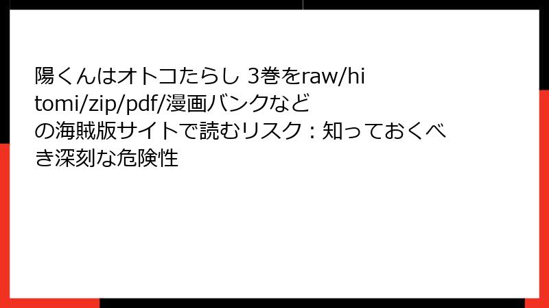 陽くんはオトコたらし 3巻をraw/hitomi/zip/pdf/漫画バンクなどの海賊版サイトで読むリスク：知っておくべき深刻な危険性