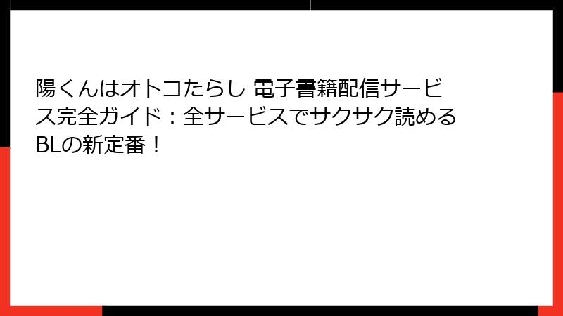 陽くんはオトコたらし 電子書籍配信サービス完全ガイド：全サービスでサクサク読めるBLの新定番！