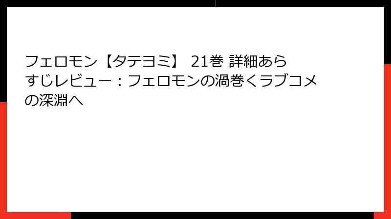 フェロモン【タテヨミ】 21巻 詳細あらすじレビュー：フェロモンの渦巻くラブコメの深淵へ