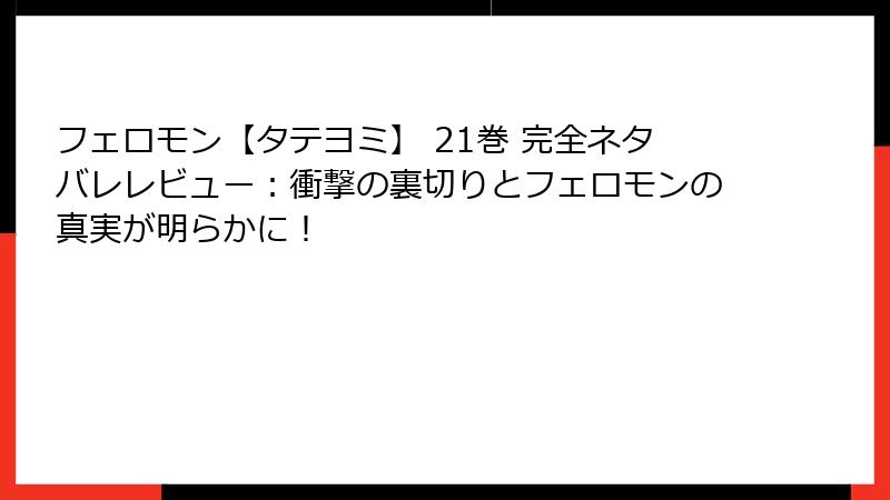 フェロモン【タテヨミ】 21巻 完全ネタバレレビュー：衝撃の裏切りとフェロモンの真実が明らかに！