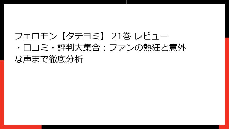 フェロモン【タテヨミ】 21巻 レビュー・口コミ・評判大集合：ファンの熱狂と意外な声まで徹底分析