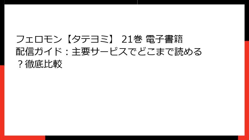 フェロモン【タテヨミ】 21巻 電子書籍配信ガイド：主要サービスでどこまで読める？徹底比較