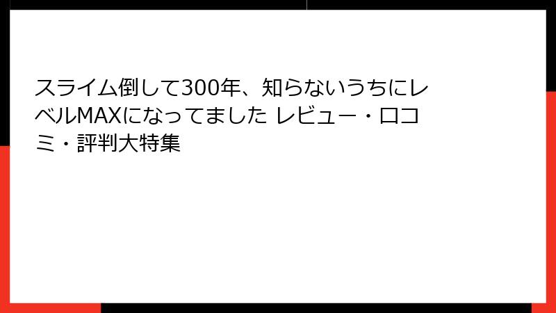 スライム倒して300年、知らないうちにレベルMAXになってました レビュー・口コミ・評判大特集