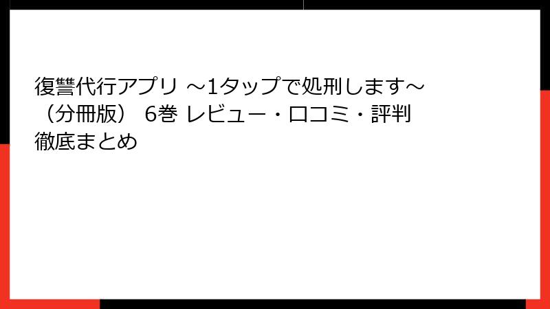 復讐代行アプリ ～1タップで処刑します～（分冊版） 6巻 レビュー・口コミ・評判徹底まとめ