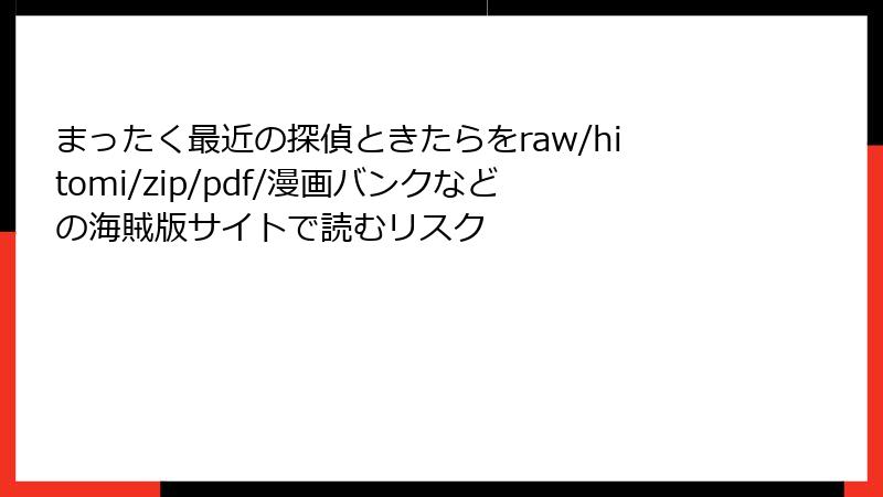 まったく最近の探偵ときたらをraw/hitomi/zip/pdf/漫画バンクなどの海賊版サイトで読むリスク