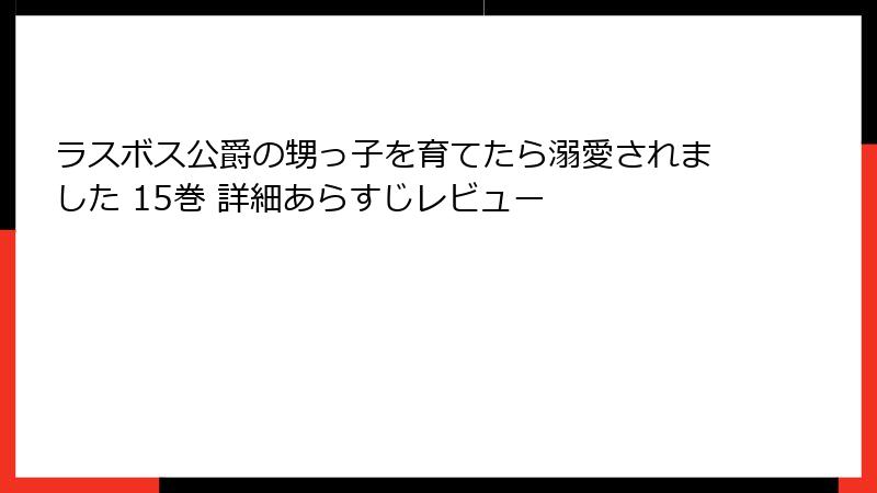 ラスボス公爵の甥っ子を育てたら溺愛されました 15巻 詳細あらすじレビュー