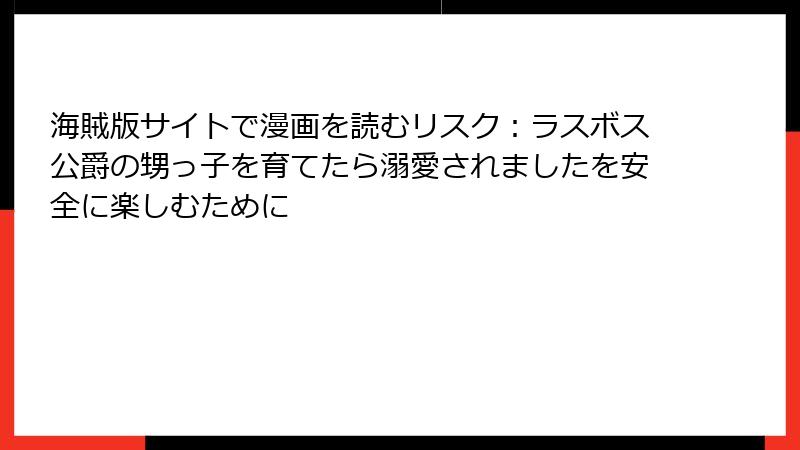 海賊版サイトで漫画を読むリスク：ラスボス公爵の甥っ子を育てたら溺愛されましたを安全に楽しむために