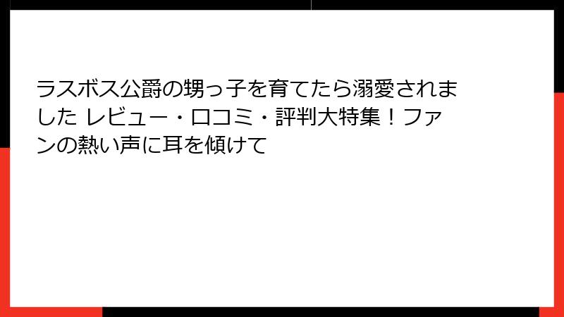 ラスボス公爵の甥っ子を育てたら溺愛されました レビュー・口コミ・評判大特集！ファンの熱い声に耳を傾けて