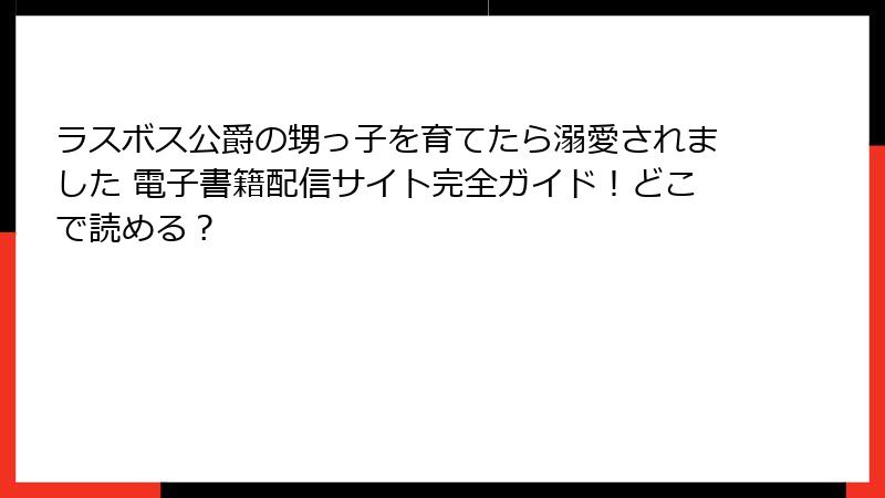ラスボス公爵の甥っ子を育てたら溺愛されました 電子書籍配信サイト完全ガイド！どこで読める？