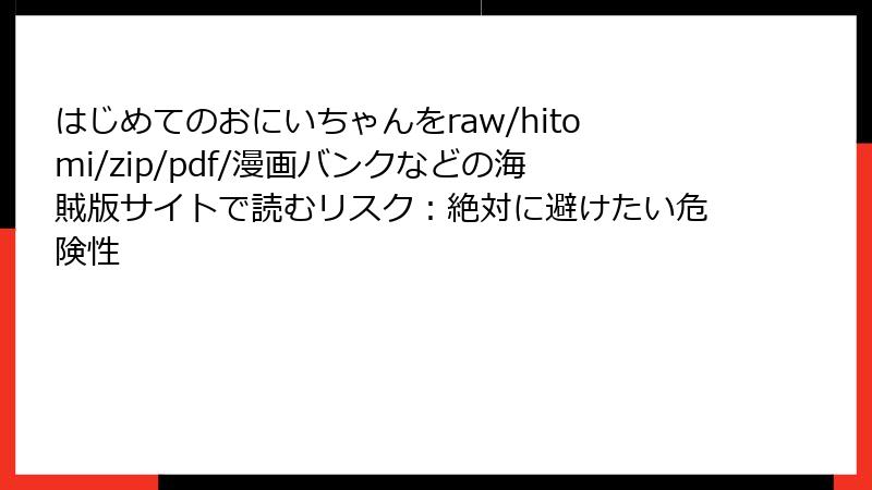 はじめてのおにいちゃんをraw/hitomi/zip/pdf/漫画バンクなどの海賊版サイトで読むリスク：絶対に避けたい危険性