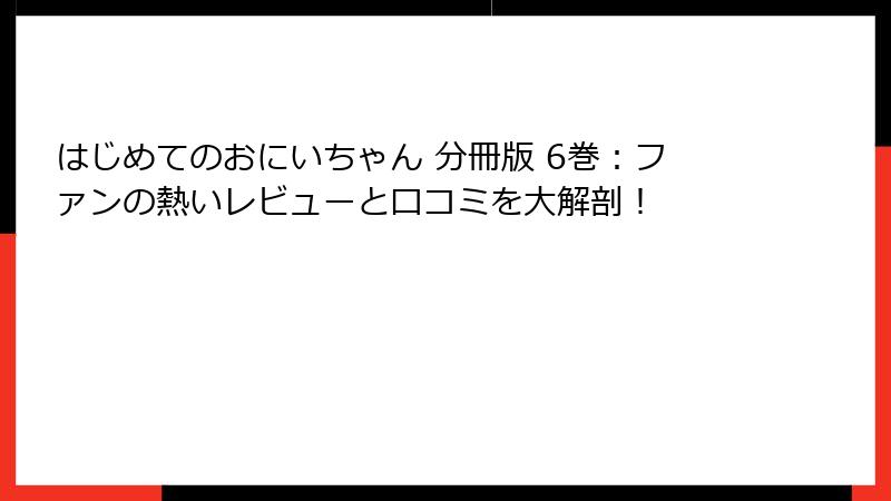 はじめてのおにいちゃん 分冊版 6巻：ファンの熱いレビューと口コミを大解剖！