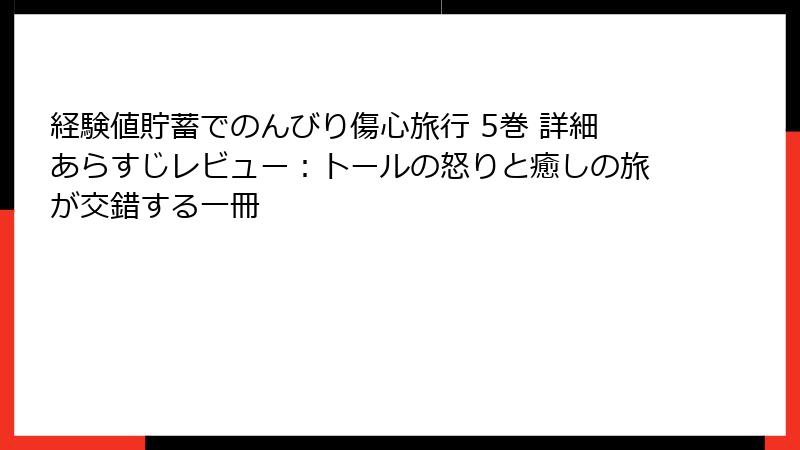 経験値貯蓄でのんびり傷心旅行 5巻 詳細あらすじレビュー：トールの怒りと癒しの旅が交錯する一冊
