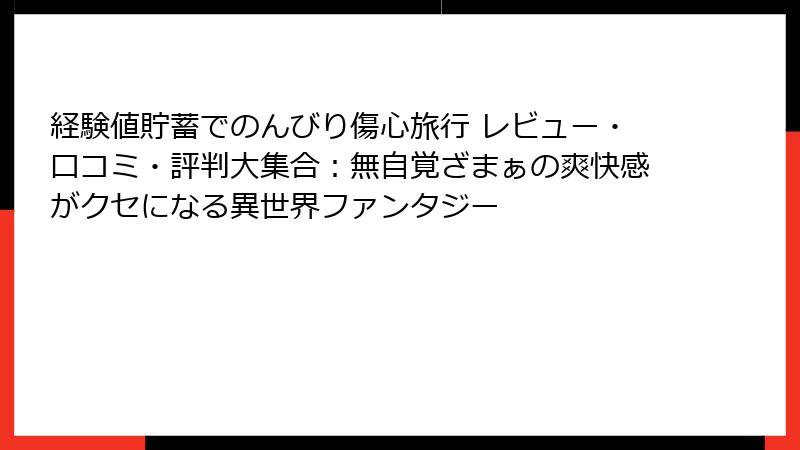 経験値貯蓄でのんびり傷心旅行 レビュー・口コミ・評判大集合：無自覚ざまぁの爽快感がクセになる異世界ファンタジー