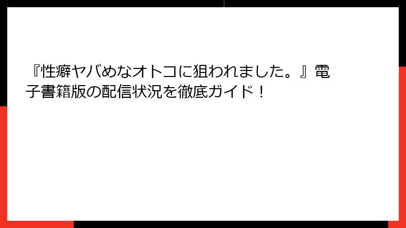『性癖ヤバめなオトコに狙われました。』電子書籍版の配信状況を徹底ガイド！