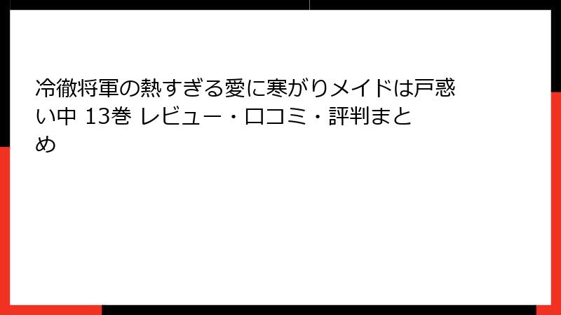 冷徹将軍の熱すぎる愛に寒がりメイドは戸惑い中 13巻 レビュー・口コミ・評判まとめ