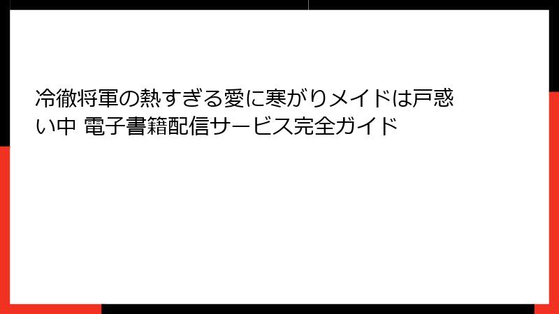 冷徹将軍の熱すぎる愛に寒がりメイドは戸惑い中 電子書籍配信サービス完全ガイド