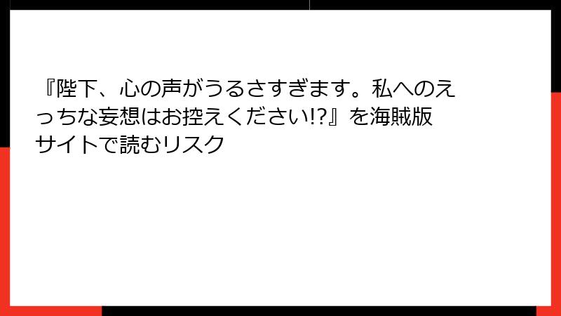『陛下、心の声がうるさすぎます。私へのえっちな妄想はお控えください!?』を海賊版サイトで読むリスク